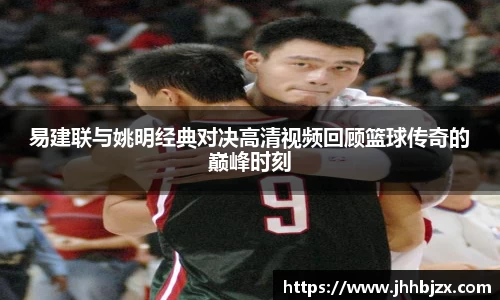 易建联与姚明经典对决高清视频回顾篮球传奇的巅峰时刻
