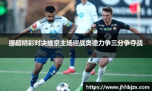 挪超精彩对决维京主场迎战奥德力争三分争夺战